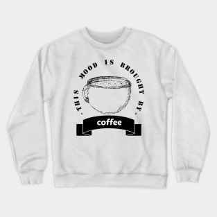 this mood is brought to you by coffee Crewneck Sweatshirt